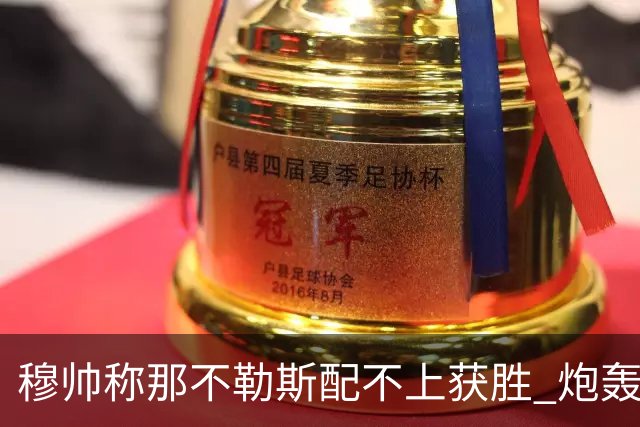 穆帅称那不勒斯配不上获胜 炮轰对方一球员爱假摔